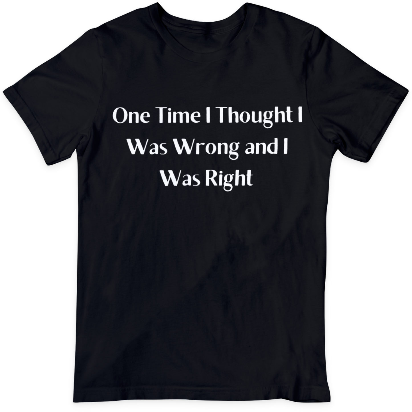 One Time I Thought I Was Wrong And I Was Right Black T Shirt