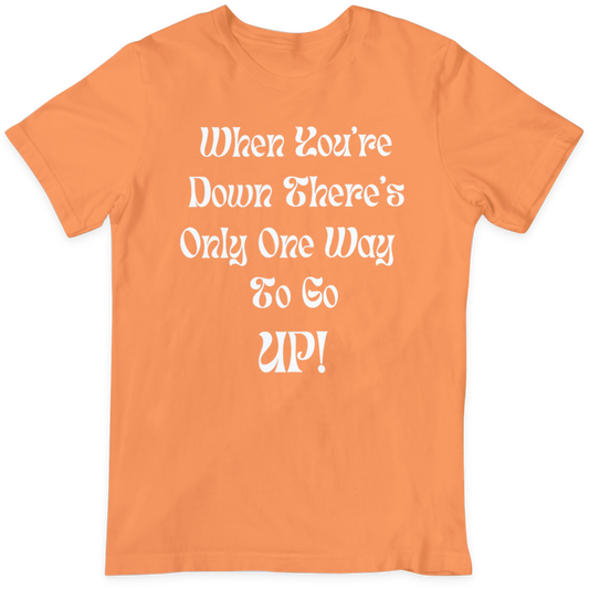 When You're Down Only Way To Go Is UP  T Shirt