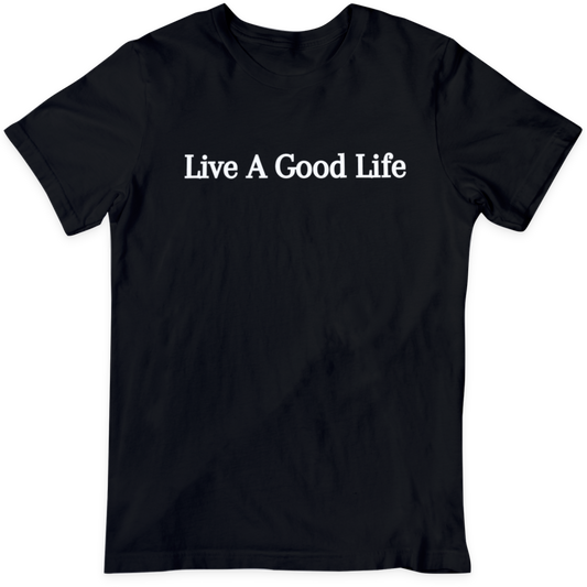 Live A Good Life  T Shirt