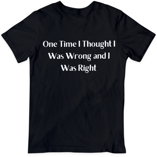 One Time I Thought I Was Wrong And I Was Right      Black T Shirt