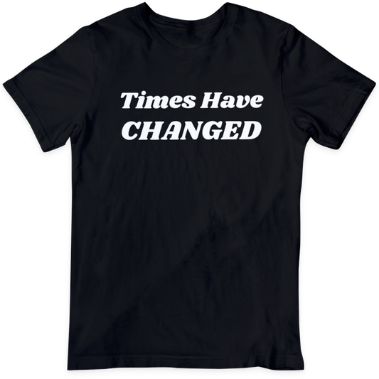 Times Have Changed T Shirt